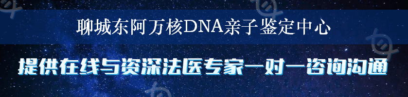 聊城东阿万核DNA亲子鉴定中心